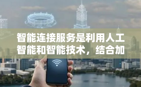 智能连接服务是利用人工智能和智能技术，结合加速器等工具，自动优化设备连接和处理功能的现代服务。它通过分析设备当前的状态和需求，推荐适合的加速工具，提升用户体验。以下是该服务的详细分析