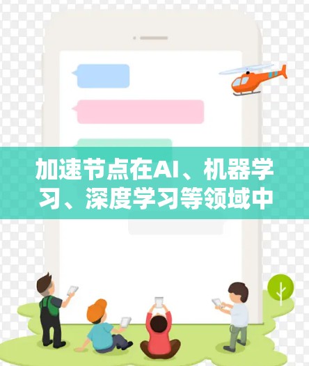 加速节点在AI、机器学习、深度学习等领域中起着关键作用，通过提升计算性能，帮助用户高效完成复杂任务。以下是关于加速节点的详细总结