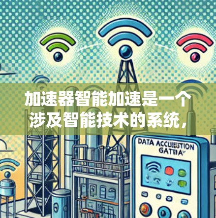 加速器智能加速是一个涉及智能技术的系统，主要应用于自动驾驶、工业自动化和智能家居等领域。以下是关于该概念的详细分析和总结