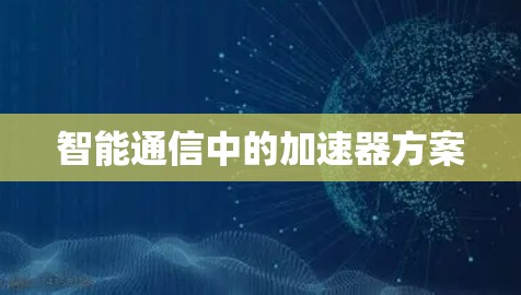 智能通信中的加速器方案