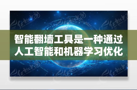 智能<strong>翻墙</strong>工具是一种通过人工智能和机器学习优化网页移动的技术，旨在提高访问速度和安全性。以下是对该主题的详细总结和解释