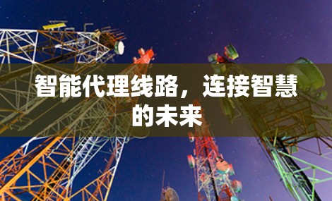智能代理线路，连接智慧的未来