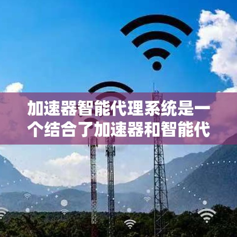 加速器智能代理系统是一个结合了加速器和智能代理的系统,旨在通过分析和优化当前系统的情况,自适应地调整性能提升策略。以下是该系统的主要特点和功能 加速器智能代理系统是一个结合了加速器和智能代理的系统,旨在通过分析和优化当前系统的情况,自适应地调整性能提升策略。以下是该系统的主要特点和功能