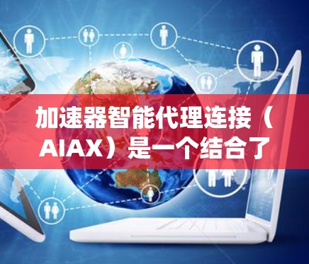 加速器智能代理连接(AIAX)是一个结合了加速器和人工智能的系统,旨在提升AI任务的效率和性能。以下是对该主题的详细总结 加速器智能代理连接(AIAX)是一个结合了加速器和人工智能的系统,旨在提升AI任务的效率和性能。以下是对该主题的详细总结