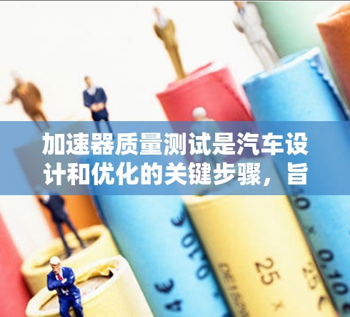 加速器质量测试是汽车设计和优化的关键步骤，旨在确保车辆在各种行驶条件下都能高效加速。以下是详细的步骤和分析