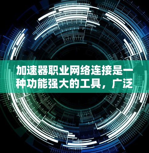 加速器职业网络连接是一种功能强大的工具，广泛应用于多个领域，包括科技、制造业、中小企业等，旨在提升数据传输和网络连接速度。以下是对其应用和影响的详细分析