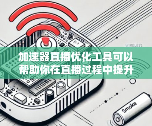 加速器直播优化工具可以帮助你在直播过程中提升效率和观众体验。以下是一些常见的优化方法和工具