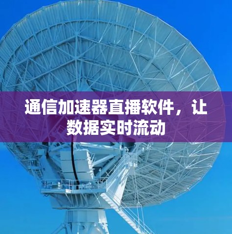 通信加速器直播软件，让数据实时流动