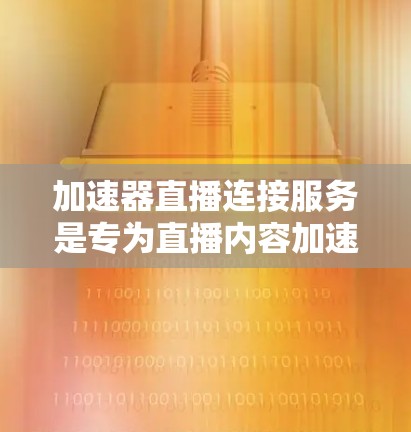 加速器直播连接服务是专为直播内容加速设计的工具，旨在提升观看体验。以下是详细的使用指南和注意事项