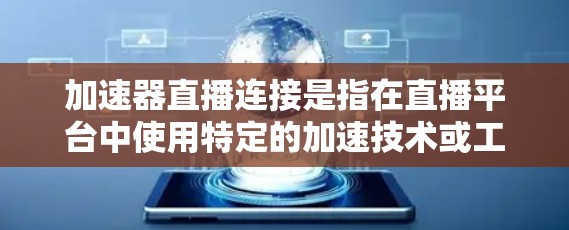 加速器直播连接是指在直播平台中使用特定的加速技术或工具来加速视频流的播放速度或质量。以下是关于加速器直播连接的详细解答
