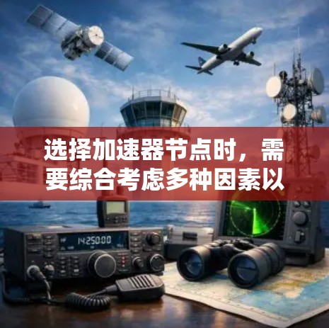 选择加速器节点时，需要综合考虑多种因素以确保性能和高效性。以下是一个分步指南，帮助你做出明智的选择