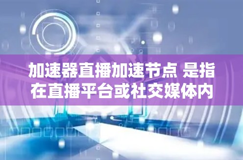 加速器直播加速节点 是指在直播平台或社交媒体内容加载中使用加速器来提升速度的节点。以下是对该问题的详细分析和解决方案