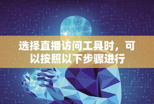 选择直播访问工具时，可以按照以下步骤进行