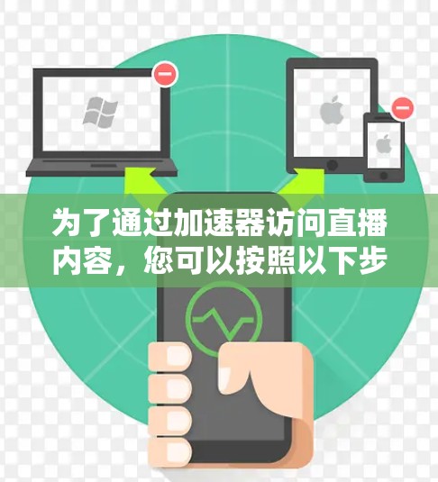 为了通过加速器访问直播内容，您可以按照以下步骤操作