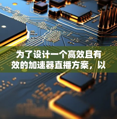 为了设计一个高效且有效的加速器直播方案，以下是一个结构化的指南，涵盖了关键步骤和注意事项