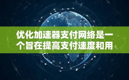 优化加速器支付网络是一个旨在提高支付速度和用户体验的关键步骤。以下是一个结构化的优化方案，涵盖多个关键方面