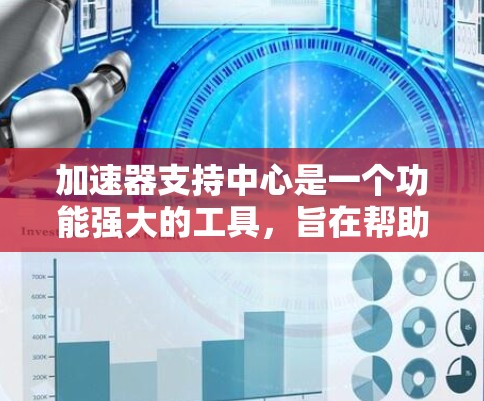 加速器支持中心是一个功能强大的工具，旨在帮助用户高效地下载和安装资源。以下是对加速器支持中心的详细总结