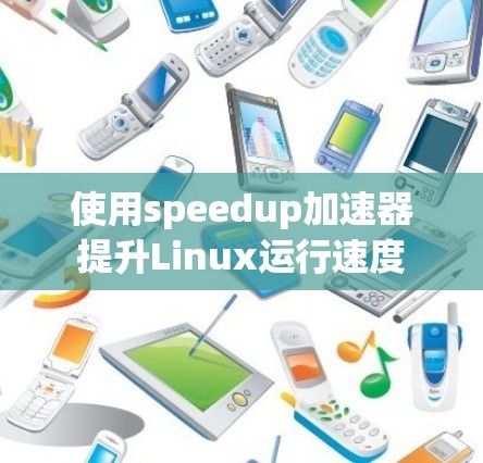 使用speedup加速器提升Linux运行速度
