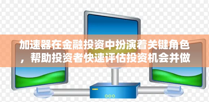 加速器在金融投资中扮演着关键角色，帮助投资者快速评估投资机会并做出明智决策。以下是对加速器真实效果的详细分析