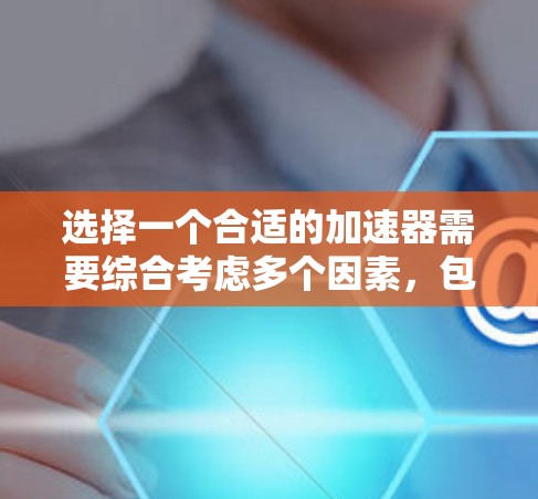 选择一个合适的加速器需要综合考虑多个因素，包括功能、性能、兼容性、价格以及其他用户需求。以下是对加速器 4.5 和加速器 5 的详细分析，供你参考