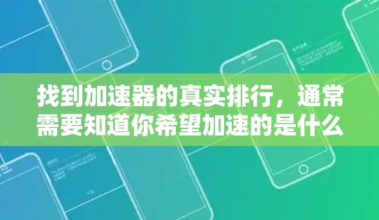 找到加速器的真实排行，通常需要知道你希望加速的是什么类型的流量，比如网络流量、视频流、游戏流等。以下是几种常用的加速器平台及其真实排行