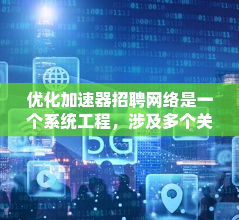 优化加速器招聘网络是一个系统工程，涉及多个关键因素和步骤。以下是一个结构化的总结，帮助您更好地理解和实施优化策略