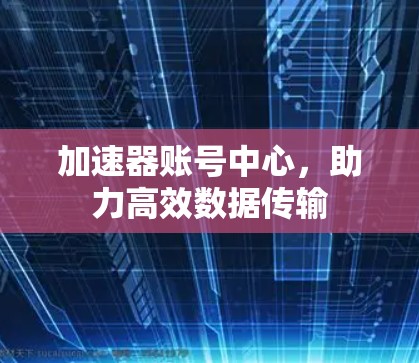 加速器账号中心，助力高效数据传输