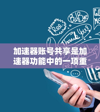 加速器账号共享是加速器功能中的一项重要功能，它通过账号登录，提供加速工具的默认设置，简化用户使用加速工具的流程。以下是一些详细步骤和注意事项