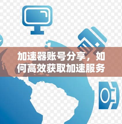 加速器账号分享，如何高效获取加速服务