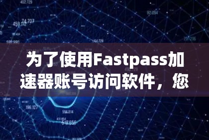 为了使用Fastpass加速器账号访问软件，您可以按照以下步骤进行
