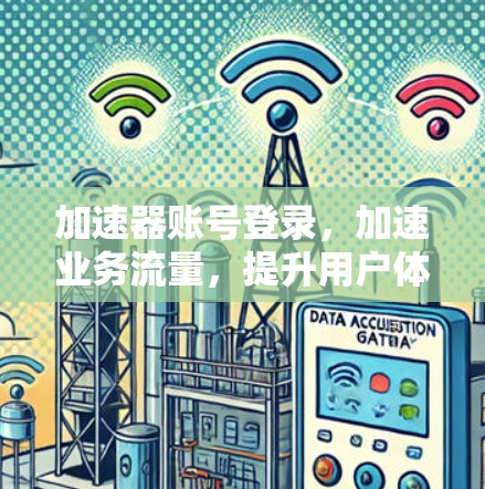 加速器账号登录，加速业务流量，提升用户体验