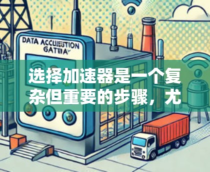 选择加速器是一个复杂但重要的步骤，尤其在车辆维修和加速时。以下是选择加速器的详细分析