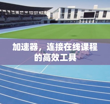 加速器，连接在线课程的高效工具