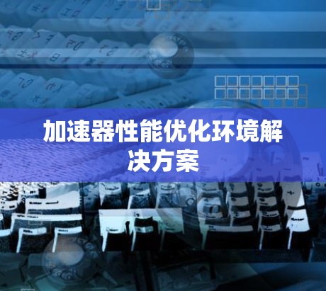 加速器性能优化环境解决方案