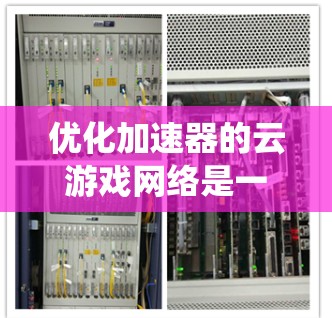 优化加速器的云游戏网络是一个系统性的任务，涉及多个步骤和因素。以下是一个有条理的优化指南，帮助您逐步提升云游戏网络的性能和流畅度