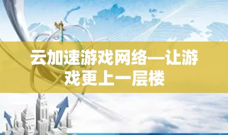 云加速游戏网络—让游戏更上一层楼