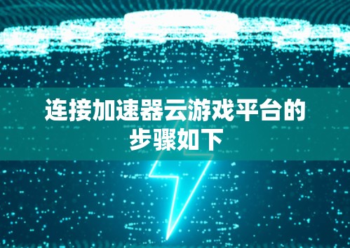 连接加速器云游戏平台的步骤如下