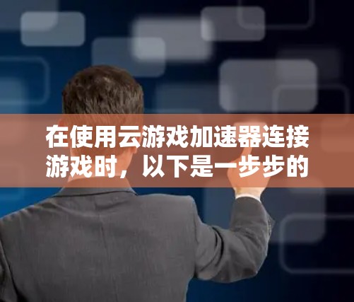 在使用云游戏加速器连接游戏时，以下是一步步的指南