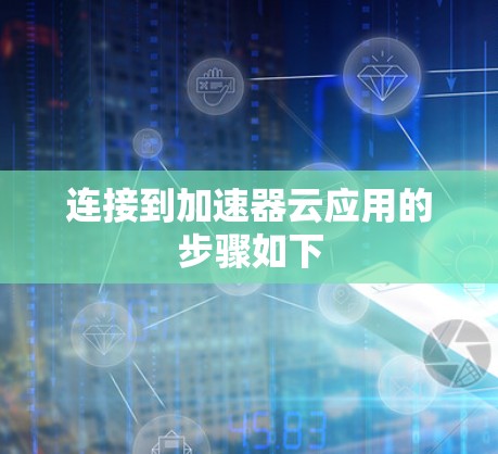 连接到加速器云应用的步骤如下
