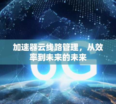 加速器云线路管理，从效率到未来的未来
