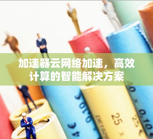 加速器云网络加速，高效计算的智能解决方案