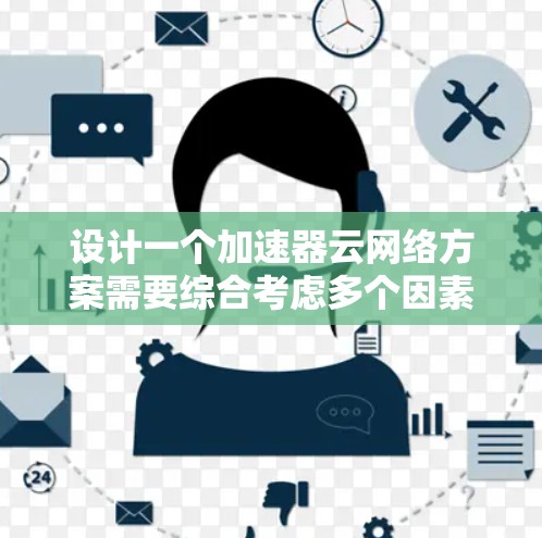 设计一个加速器云网络方案需要综合考虑多个因素，以确保高效、可靠和安全。以下是详细的步骤和考虑要点