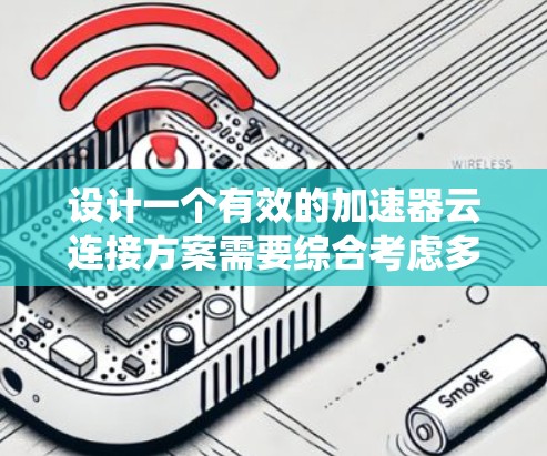 设计一个有效的加速器云连接方案需要综合考虑多个方面，包括用户需求、系统兼容性、安全性以及用户体验。以下是一个详细的方案设计，涵盖各个关键部分