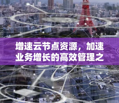 增速云节点资源，加速业务增长的高效管理之道