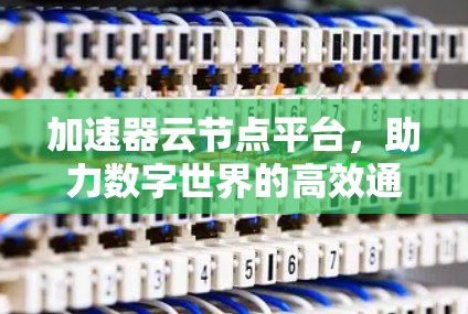 加速器云节点平台，助力数字世界的高效通信