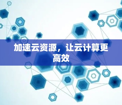 加速云资源，让云计算更高效