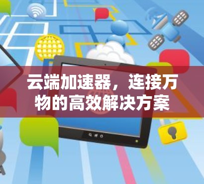 云端加速器，连接万物的高效解决方案