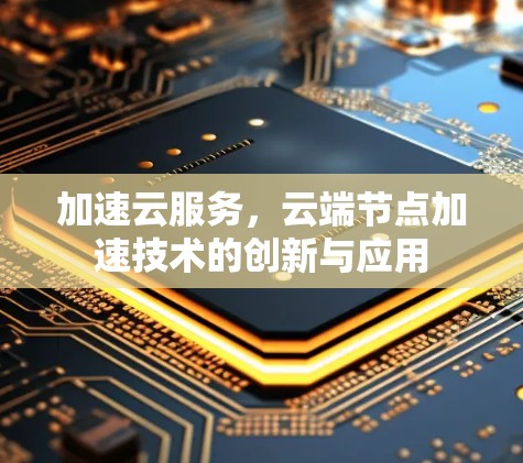 加速云服务，云端节点加速技术的创新与应用