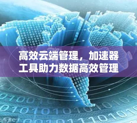 高效云端管理，加速器工具助力数据高效管理