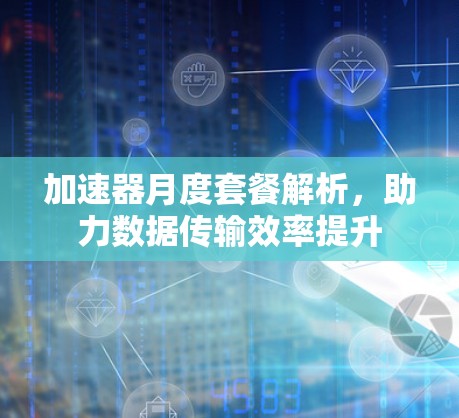 加速器月度套餐解析，助力数据传输效率提升
